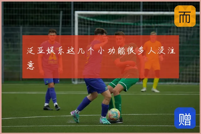 泛亚娱乐这几个小功能很多人没注意
