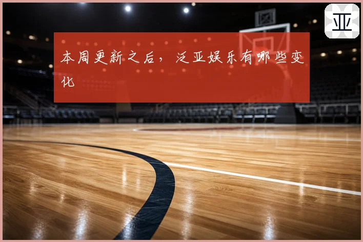 本周更新之后，泛亚娱乐有哪些变化
