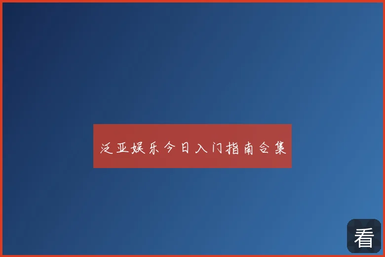 泛亚娱乐今日入门指南合集